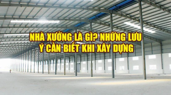 Nhà xưởng là gì? Những lưu ý cần biết khi xây dựng